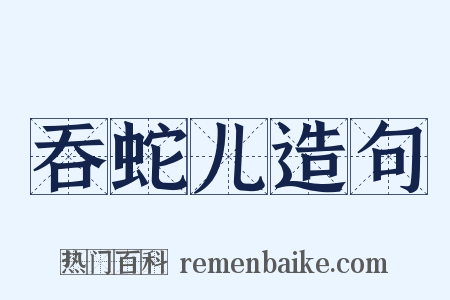 吞蛇儿造句是什么意思的图片